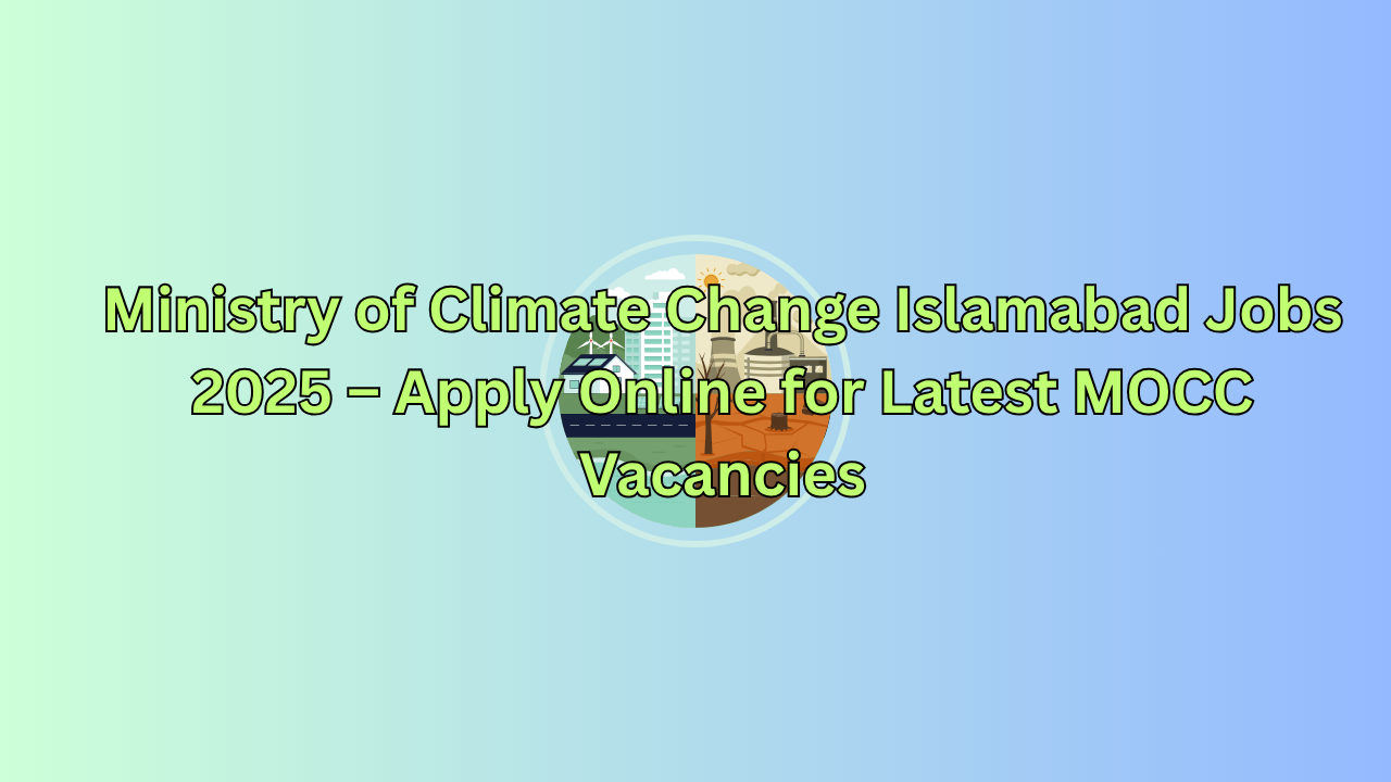 Ministry of Climate Change Islamabad Jobs 2025 – Apply Online for Latest MOCC Vacancies
